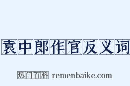 袁中郎作官反义词是什么意思的图片